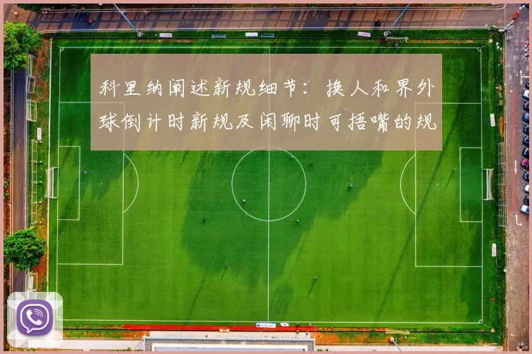 科里纳阐述新规细节：换人和界外球倒计时新规及闲聊时可捂嘴的规定