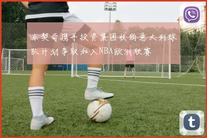 东契奇携手投资集团收购意大利球队计划争取加入NBA欧洲联赛