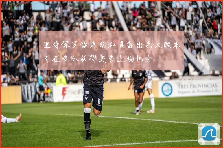 里奇保罗称库明加具备出色天赋本可在多队获得更多上场机会