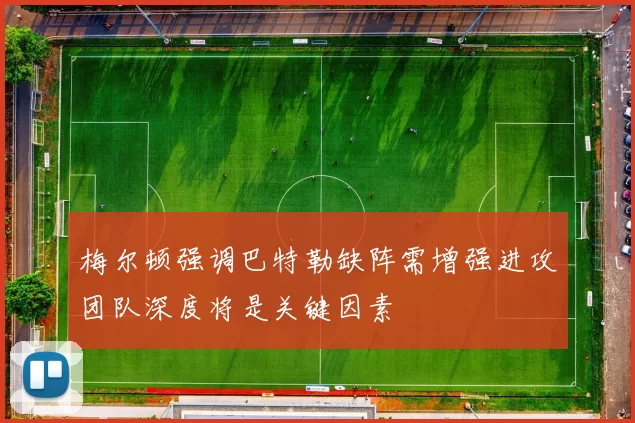 梅尔顿强调巴特勒缺阵需增强进攻团队深度将是关键因素